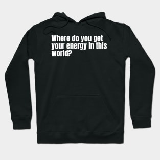 Where do you get your energy in this world? Hoodie